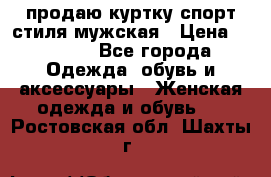 продаю куртку спорт стиля мужская › Цена ­ 1 000 - Все города Одежда, обувь и аксессуары » Женская одежда и обувь   . Ростовская обл.,Шахты г.